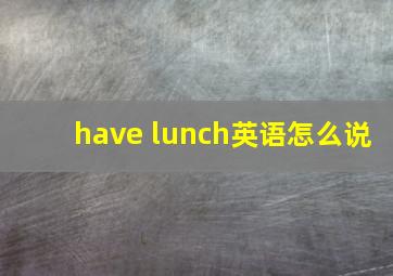 have lunch英语怎么说